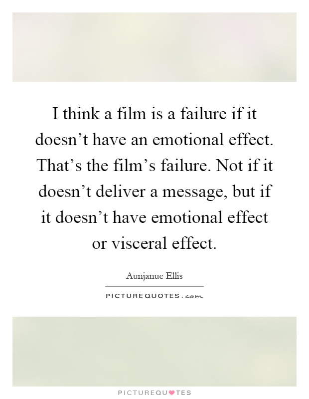 I think a film is a failure if it doesn't have an emotional effect. That's the film's failure. Not if it doesn't deliver a message, but if it doesn't have emotional effect or visceral effect Picture Quote #1