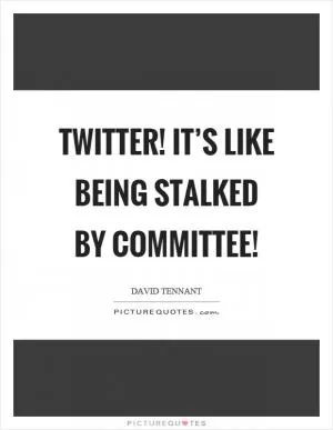Twitter! It’s like being stalked by committee! Picture Quote #1