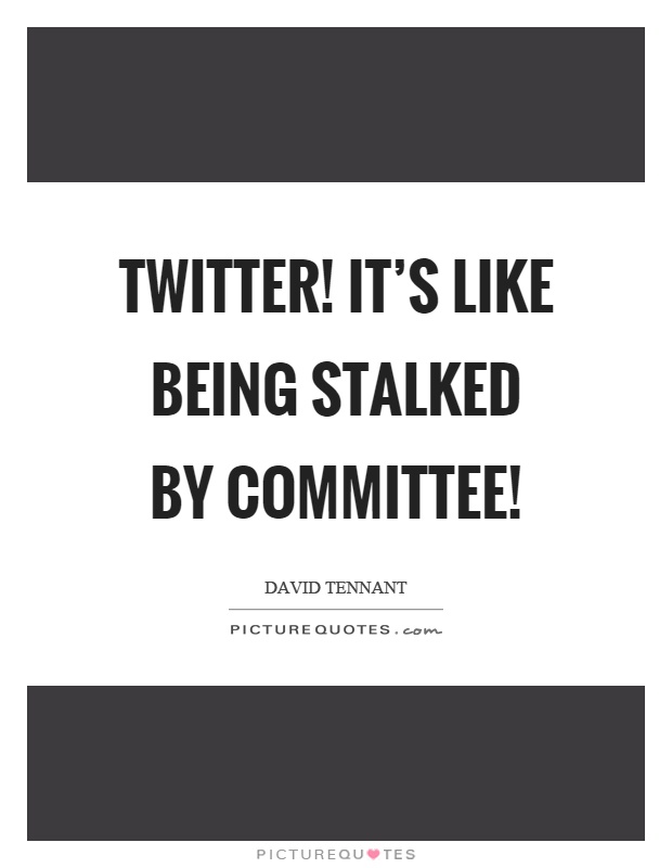 Twitter! It's like being stalked by committee! Picture Quote #1