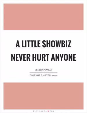 A little showbiz never hurt anyone Picture Quote #1