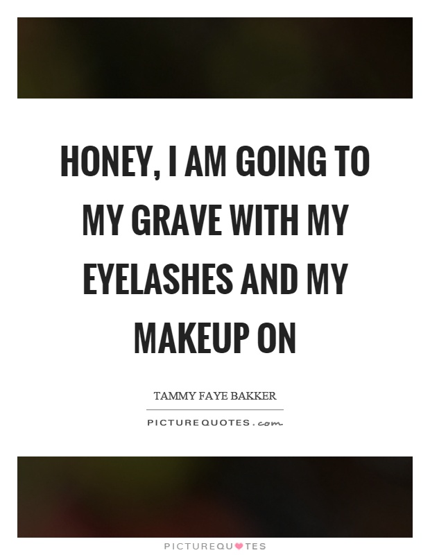 Honey, I am going to my grave with my eyelashes and my makeup on Picture Quote #1