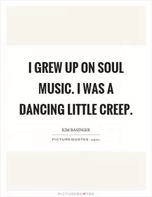 I grew up on soul music. I was a dancing little creep Picture Quote #1