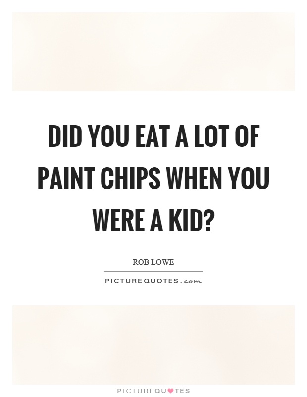 Did you eat a lot of paint chips when you were a kid? Picture Quote #1