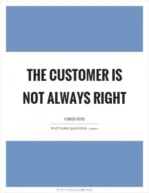 The customer is not always right Picture Quote #1
