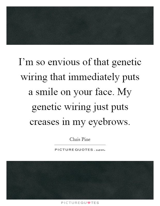 I'm so envious of that genetic wiring that immediately puts a smile on your face. My genetic wiring just puts creases in my eyebrows Picture Quote #1