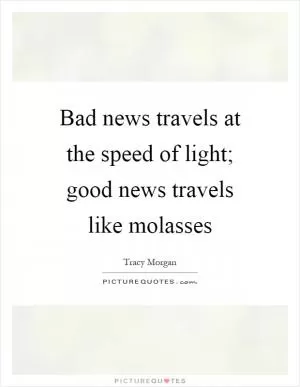 Bad news travels at the speed of light; good news travels like molasses Picture Quote #1