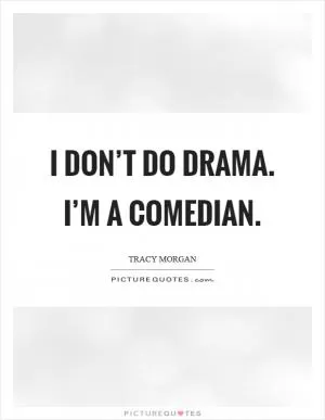I don’t do drama. I’m a comedian Picture Quote #1