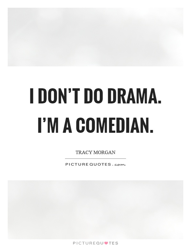 I don't do drama. I'm a comedian Picture Quote #1