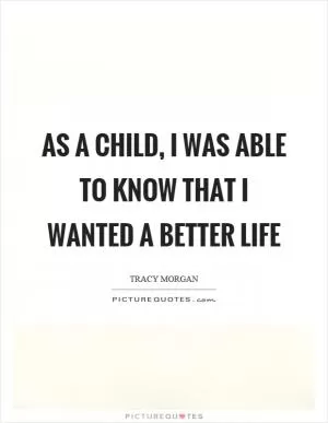 As a child, I was able to know that I wanted a better life Picture Quote #1