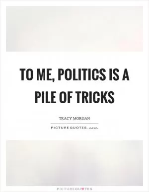 To me, politics is a pile of tricks Picture Quote #1
