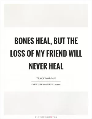 Bones heal, but the loss of my friend will never heal Picture Quote #1