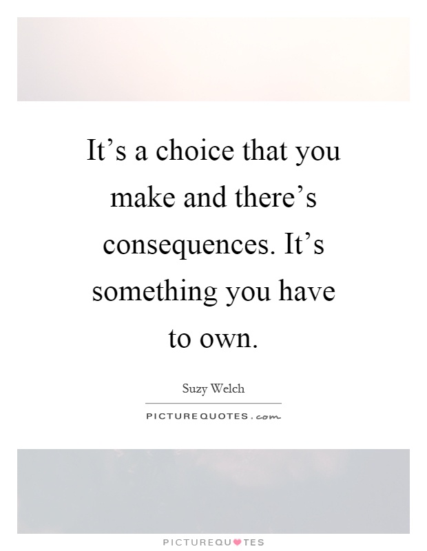 It's a choice that you make and there's consequences. It's something you have to own Picture Quote #1