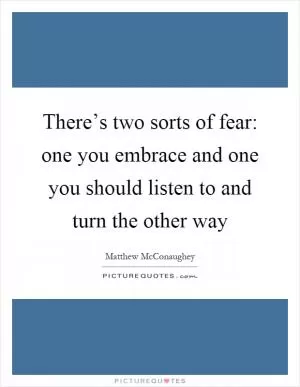 There’s two sorts of fear: one you embrace and one you should listen to and turn the other way Picture Quote #1