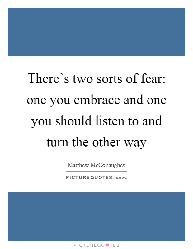 There's two sorts of fear: one you embrace and one you should listen to and turn the other way Picture Quote #1
