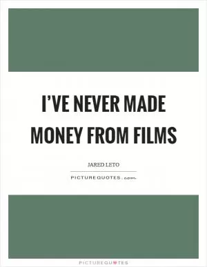 I’ve never made money from films Picture Quote #1