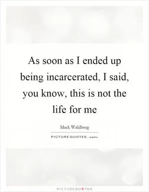 As soon as I ended up being incarcerated, I said, you know, this is not the life for me Picture Quote #1