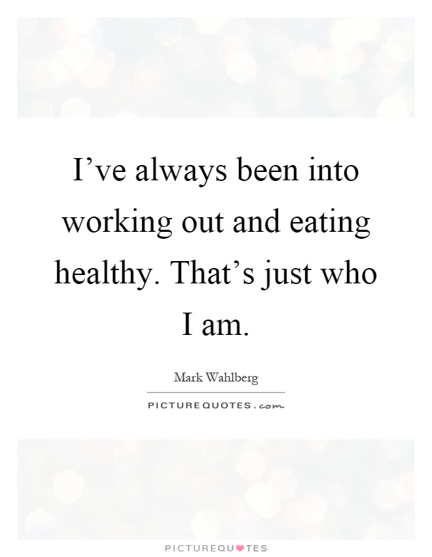 I've always been into working out and eating healthy. That's just who I am Picture Quote #1