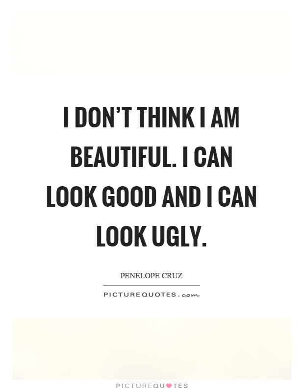 I don't think I am beautiful. I can look good and I can look ugly Picture Quote #1