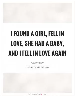 I found a girl, fell in love, she had a baby, and I fell in love again Picture Quote #1