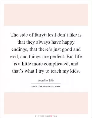 The side of fairytales I don’t like is that they always have happy endings, that there’s just good and evil, and things are perfect. But life is a little more complicated, and that’s what I try to teach my kids Picture Quote #1