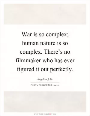 War is so complex; human nature is so complex. There’s no filmmaker who has ever figured it out perfectly Picture Quote #1
