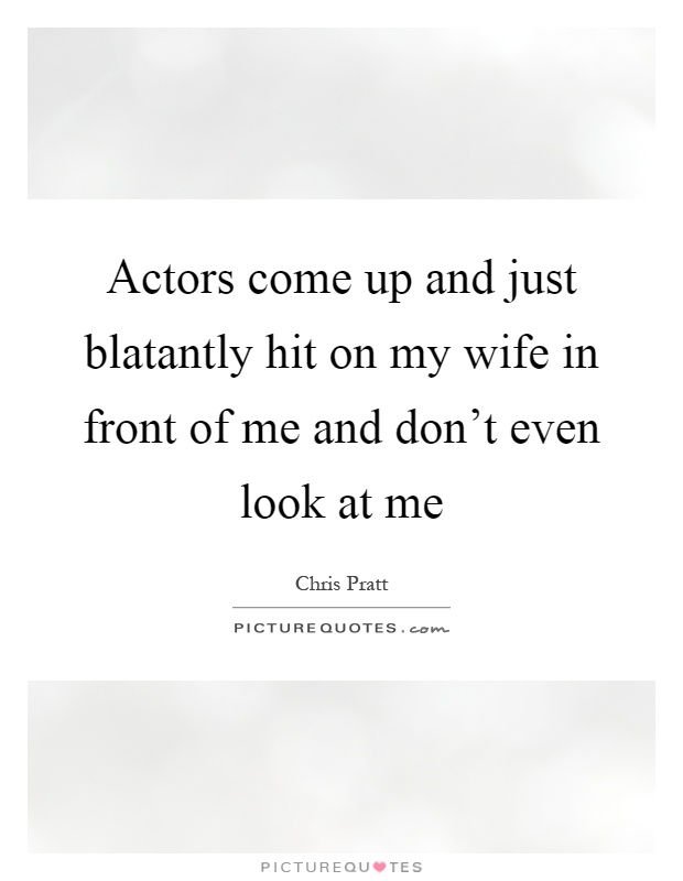 Actors come up and just blatantly hit on my wife in front of me and don't even look at me Picture Quote #1