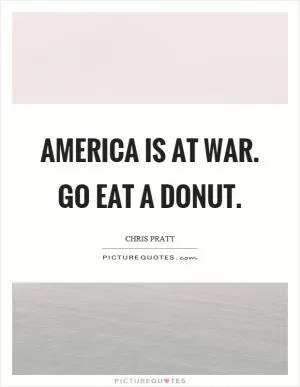 America is at war. Go eat a donut Picture Quote #1