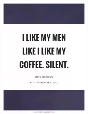I like my men like I like my coffee. Silent Picture Quote #1
