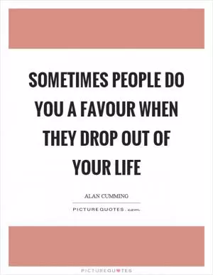 Sometimes people do you a favour when they drop out of your life Picture Quote #1