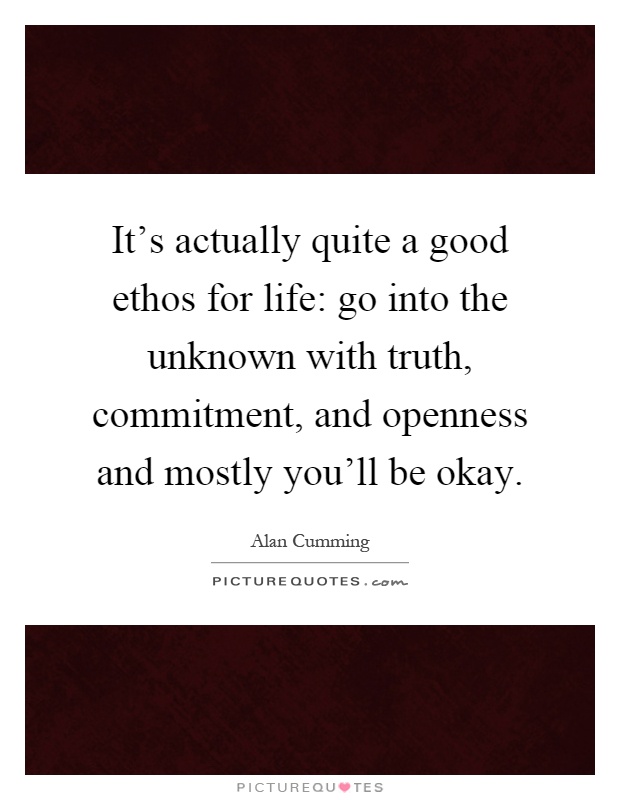 It's actually quite a good ethos for life: go into the unknown with truth, commitment, and openness and mostly you'll be okay Picture Quote #1