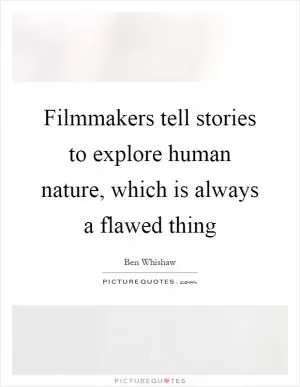 Filmmakers tell stories to explore human nature, which is always a flawed thing Picture Quote #1