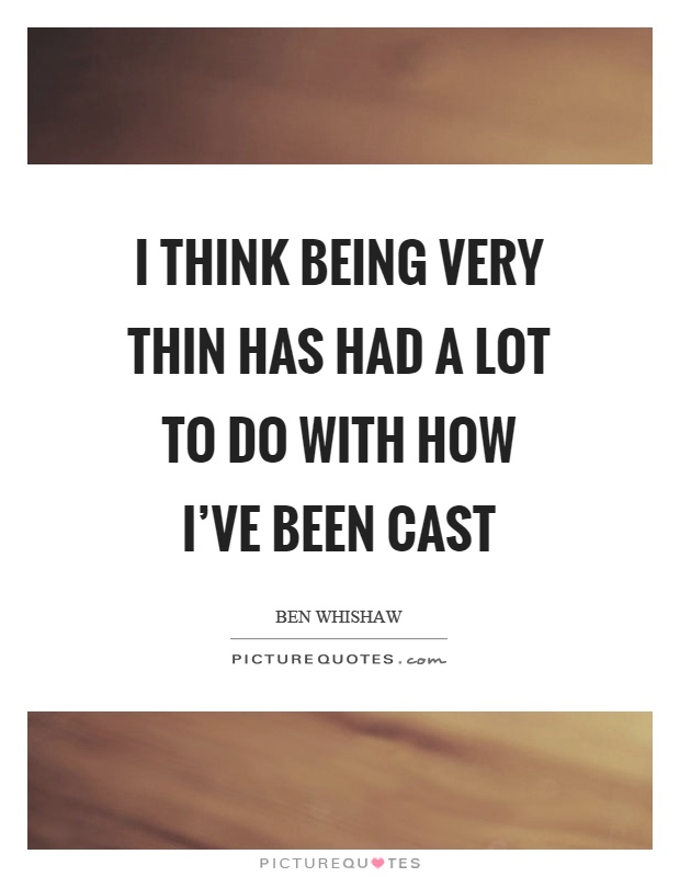 I think being very thin has had a lot to do with how I've been cast Picture Quote #1