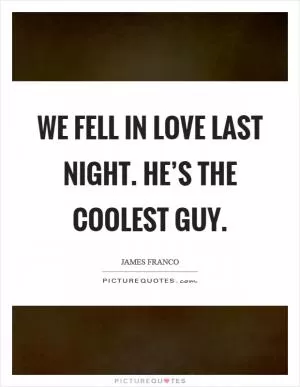 We fell in love last night. He’s the coolest guy Picture Quote #1