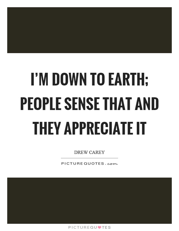 I'm down to earth; people sense that and they appreciate it Picture Quote #1