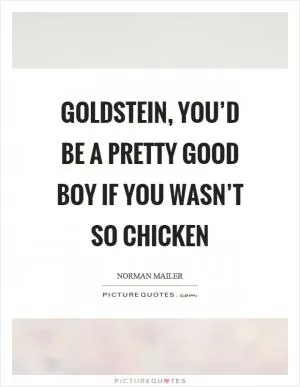 Goldstein, you’d be a pretty good boy if you wasn’t so chicken Picture Quote #1