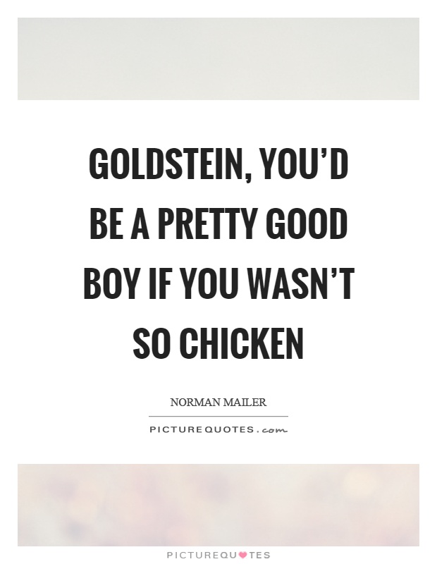 Goldstein, you'd be a pretty good boy if you wasn't so chicken Picture Quote #1