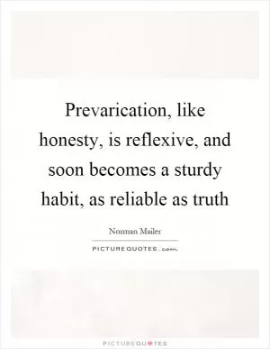 Prevarication, like honesty, is reflexive, and soon becomes a sturdy habit, as reliable as truth Picture Quote #1
