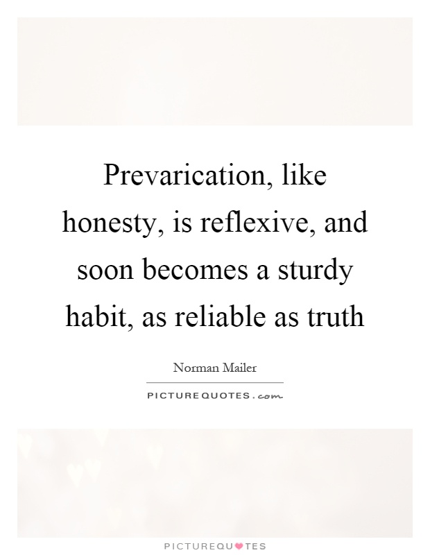 Prevarication, like honesty, is reflexive, and soon becomes a sturdy habit, as reliable as truth Picture Quote #1