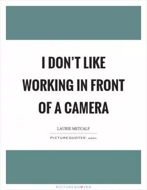 I don’t like working in front of a camera Picture Quote #1