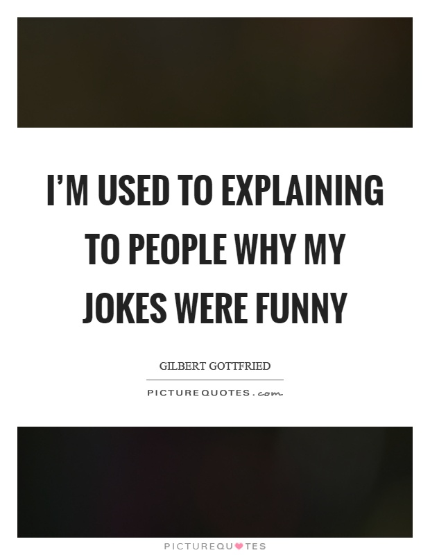I'm used to explaining to people why my jokes were funny Picture Quote #1