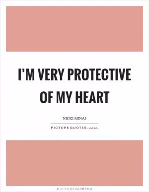 I’m very protective of my heart Picture Quote #1