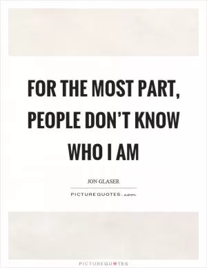 For the most part, people don’t know who I am Picture Quote #1