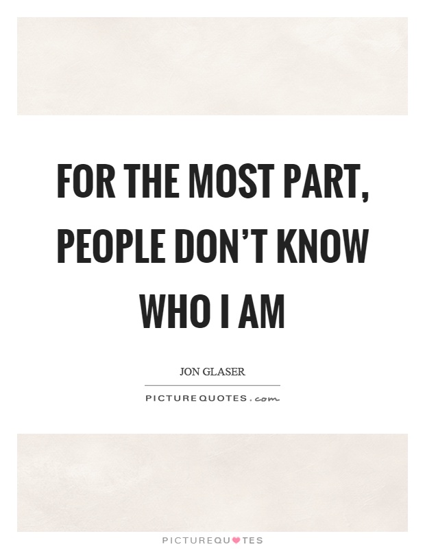 For the most part, people don't know who I am Picture Quote #1