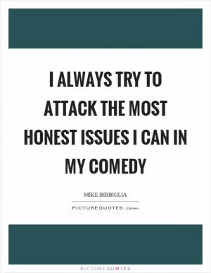 I always try to attack the most honest issues I can in my comedy Picture Quote #1