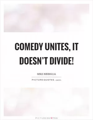Comedy unites, it doesn’t divide! Picture Quote #1
