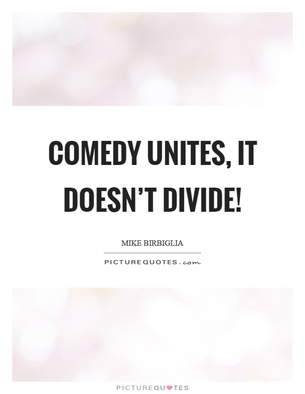 Comedy unites, it doesn't divide! Picture Quote #1