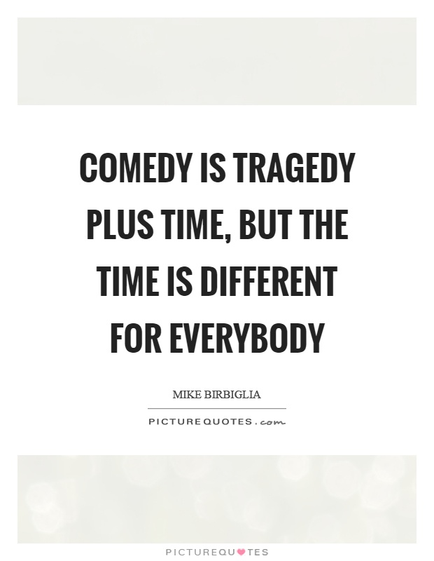 Comedy is tragedy plus time, but the time is different for everybody Picture Quote #1
