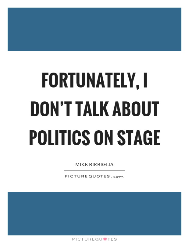 Fortunately, I don't talk about politics on stage Picture Quote #1