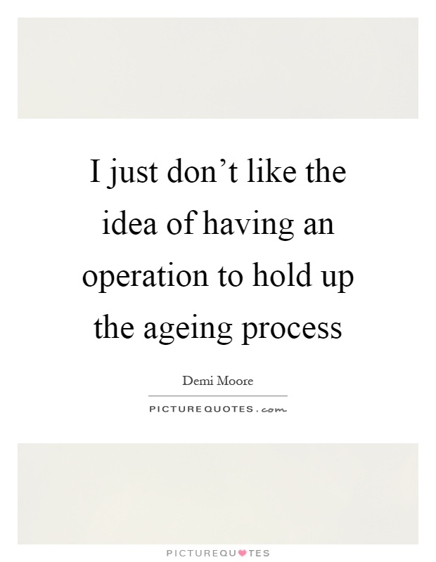 I just don't like the idea of having an operation to hold up the ageing process Picture Quote #1