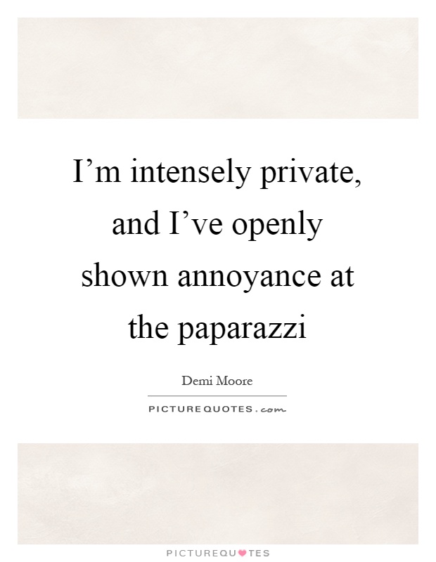 I'm intensely private, and I've openly shown annoyance at the paparazzi Picture Quote #1